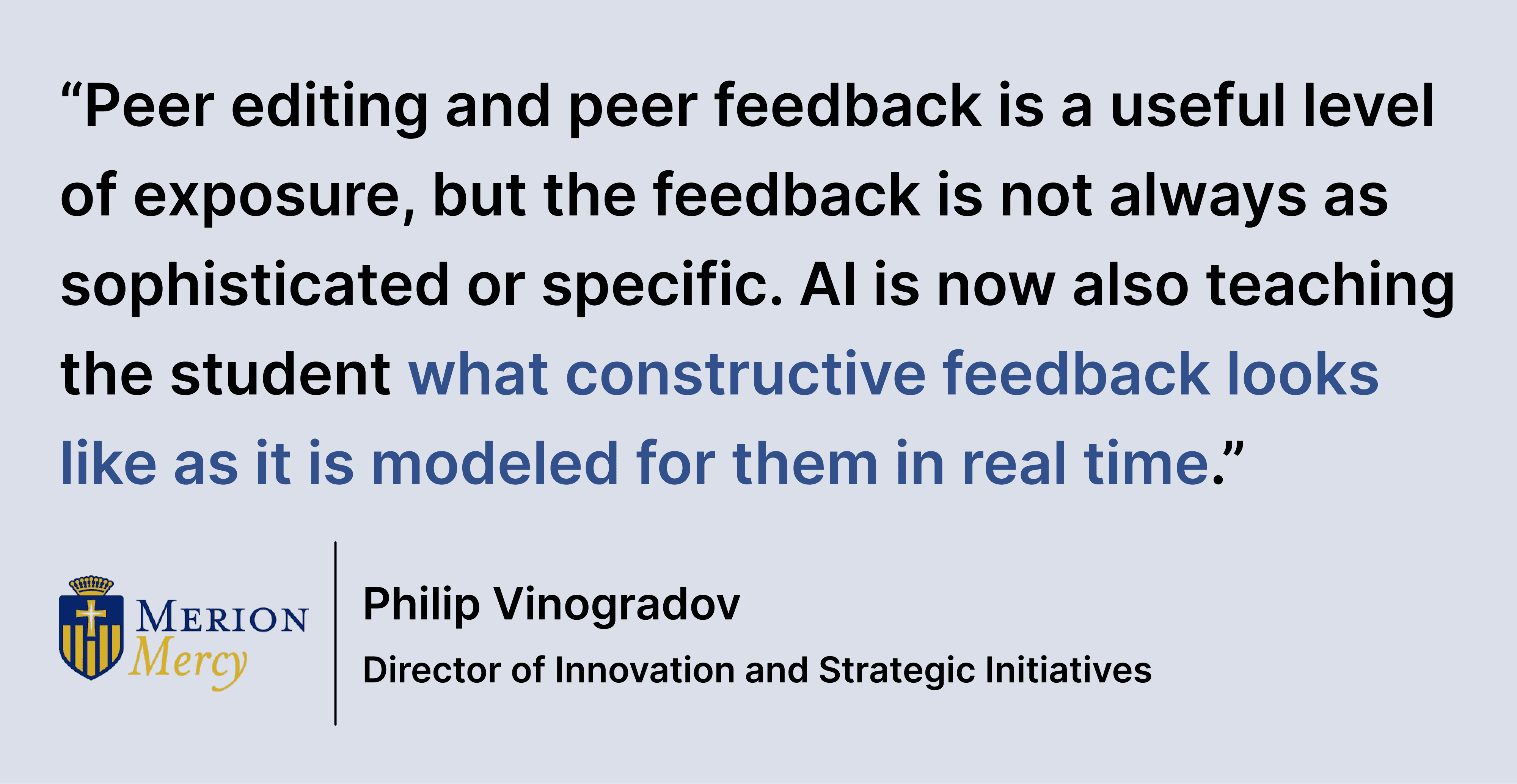 Pull quote saying: “Peer editing and peer feedback is a useful level of exposure, but the feedback is not always as sophisticated or specific. AI is now also teaching the student what constructive feedback looks like as it is modeled for them in real time.”